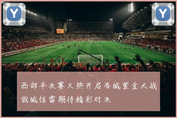 西部半决赛火热开启洛城紫金大战俄城惊雷期待精彩对决