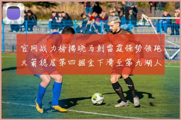 官网战力榜揭晓马刺雷霆强势领跑火箭稳居第四掘金下滑至第九湖人十名勇士十六快船十九