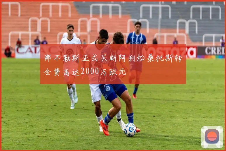 那不勒斯正式买断阿利松桑托斯转会费高达2000万欧元
